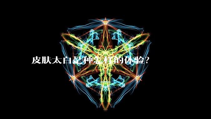 皮肤太白是种怎样的体验？